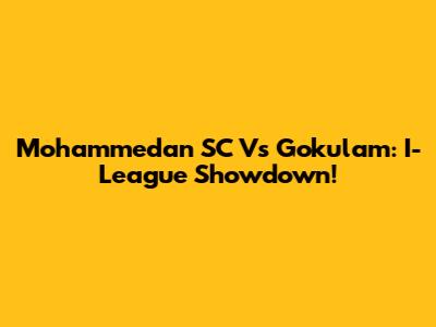 Mohammedan SC Vs Gokulam: I-League Showdown!