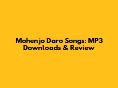 Mohenjo Daro Songs: MP3 Downloads & Review