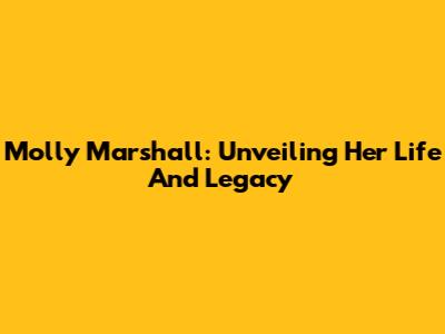 Molly Marshall: Unveiling Her Life And Legacy