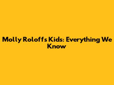 Molly Roloff's Kids: Everything We Know