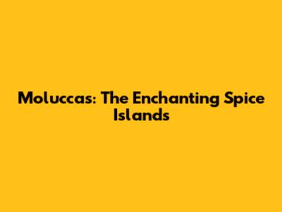 Moluccas: The Enchanting Spice Islands
