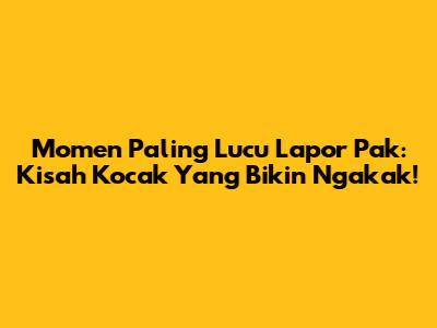 Momen Paling Lucu Lapor Pak: Kisah Kocak Yang Bikin Ngakak!