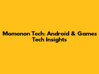 Momonon Tech: Android & Games Tech Insights