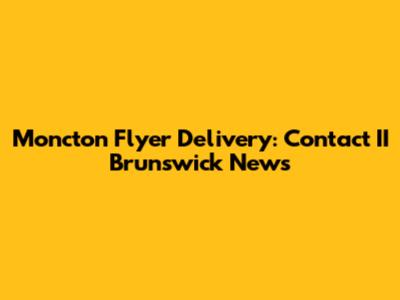 Moncton Flyer Delivery: Contact II Brunswick News
