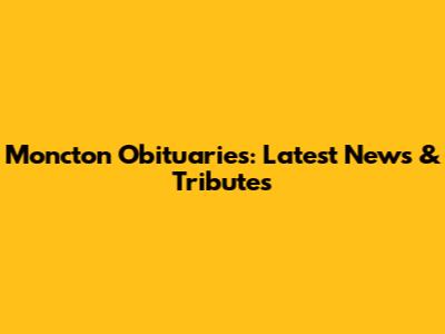 Moncton Obituaries: Latest News & Tributes