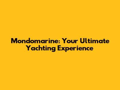 Mondomarine: Your Ultimate Yachting Experience