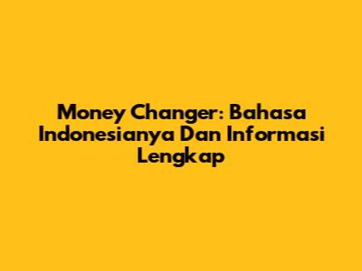 Money Changer: Bahasa Indonesianya Dan Informasi Lengkap