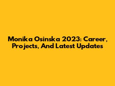 Monika Osinska 2023: Career, Projects, And Latest Updates
