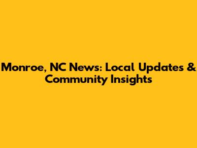 Monroe, NC News: Local Updates & Community Insights