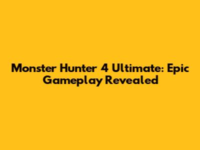 Monster Hunter 4 Ultimate: Epic Gameplay Revealed