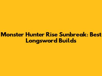 Monster Hunter Rise Sunbreak: Best Longsword Builds