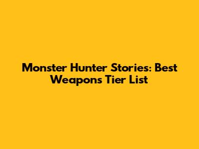 Monster Hunter Stories: Best Weapons Tier List