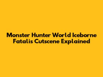 Monster Hunter World Iceborne Fatalis Cutscene Explained