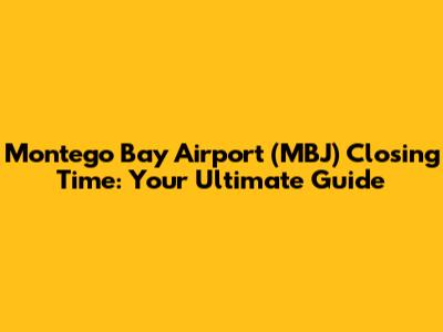 Montego Bay Airport (MBJ) Closing Time: Your Ultimate Guide