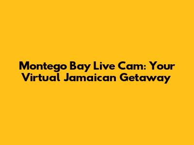 Montego Bay Live Cam: Your Virtual Jamaican Getaway