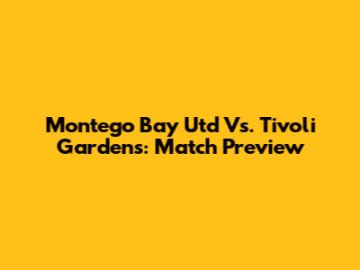 Montego Bay Utd Vs. Tivoli Gardens: Match Preview