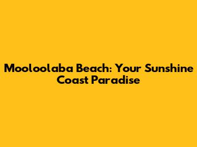 Mooloolaba Beach: Your Sunshine Coast Paradise