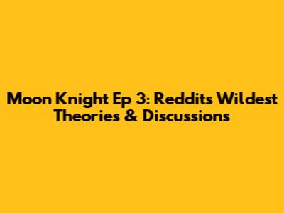 Moon Knight Ep 3: Reddit's Wildest Theories & Discussions