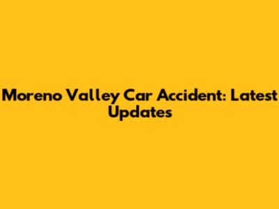 Moreno Valley Car Accident: Latest Updates