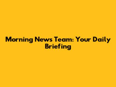 Morning News Team: Your Daily Briefing