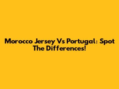 Morocco Jersey Vs Portugal: Spot The Differences!
