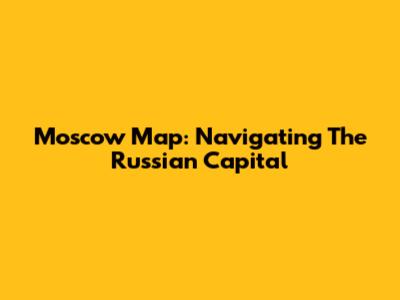 Moscow Map: Navigating The Russian Capital