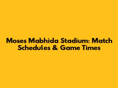 Moses Mabhida Stadium: Match Schedules & Game Times