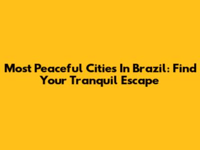 Most Peaceful Cities In Brazil: Find Your Tranquil Escape