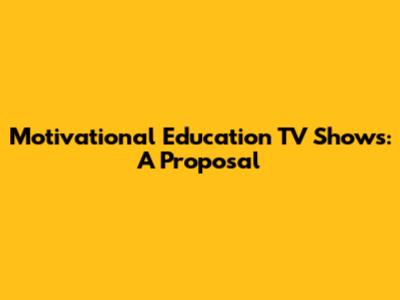 Motivational Education TV Shows: A Proposal