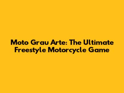 Moto Grau Arte: The Ultimate Freestyle Motorcycle Game