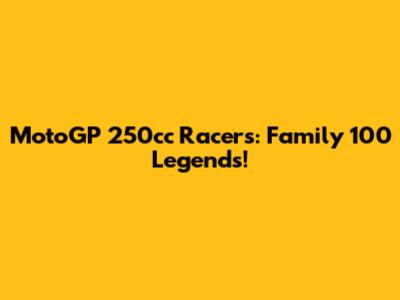 MotoGP 250cc Racers: Family 100 Legends!