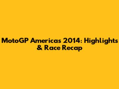 MotoGP Americas 2014: Highlights & Race Recap