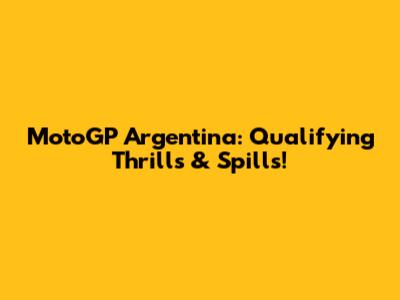 MotoGP Argentina: Qualifying Thrills & Spills!