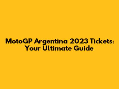 MotoGP Argentina 2023 Tickets: Your Ultimate Guide
