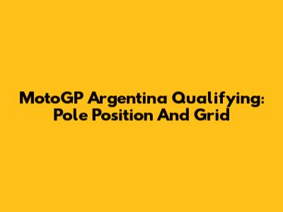 MotoGP Argentina Qualifying: Pole Position And Grid