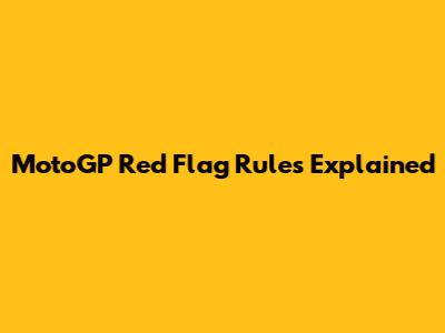 MotoGP Red Flag Rules Explained