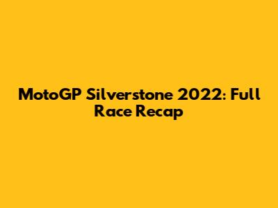 MotoGP Silverstone 2022: Full Race Recap
