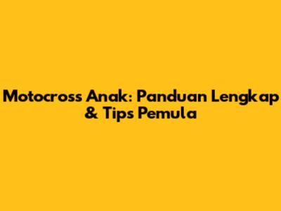 Motocross Anak: Panduan Lengkap & Tips Pemula