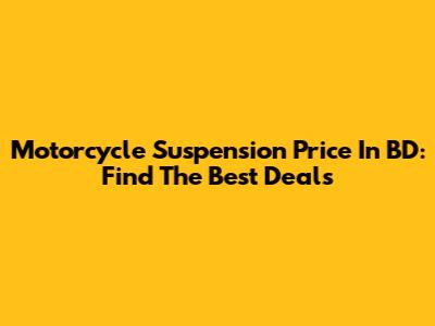 Motorcycle Suspension Price In BD: Find The Best Deals