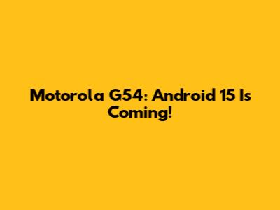 Motorola G54: Android 15 Is Coming!