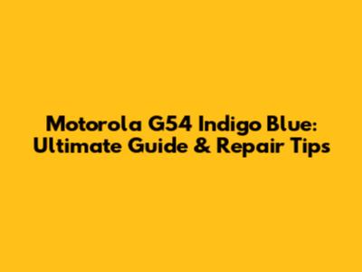 Motorola G54 Indigo Blue: Ultimate Guide & Repair Tips