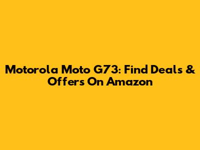 Motorola Moto G73: Find Deals & Offers On Amazon