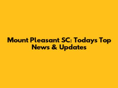 Mount Pleasant SC: Today's Top News & Updates