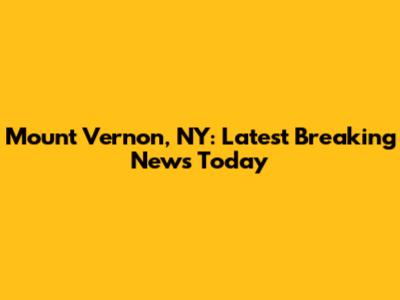 Mount Vernon, NY: Latest Breaking News Today