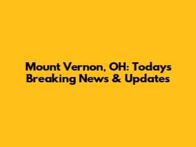 Mount Vernon, OH: Today's Breaking News & Updates