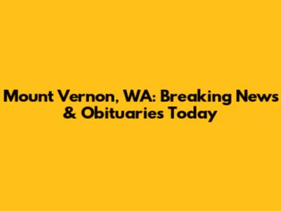 Mount Vernon, WA: Breaking News & Obituaries Today