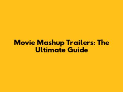 Movie Mashup Trailers: The Ultimate Guide