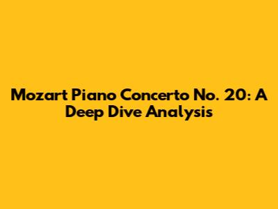 Mozart Piano Concerto No. 20: A Deep Dive Analysis