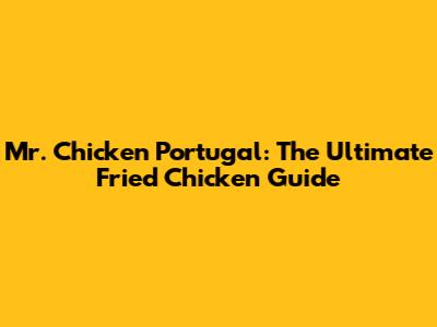 Mr. Chicken Portugal: The Ultimate Fried Chicken Guide