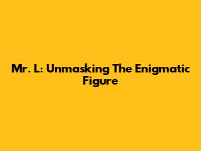 Mr. L: Unmasking The Enigmatic Figure